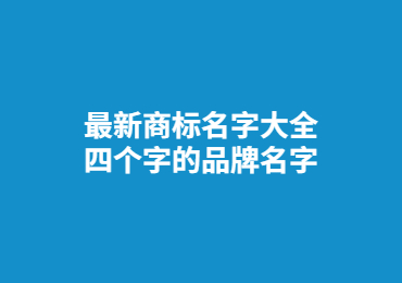 最新商標(biāo)名字大全,四個(gè)字的品牌名字