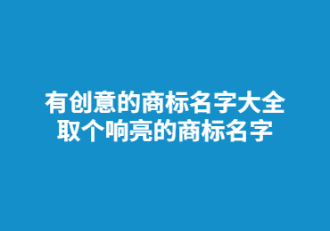 有創(chuàng)意的商標名字大全,取個響亮的商標名字