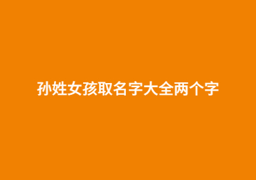 孫姓女孩取名字大全兩個(gè)字