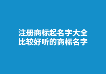 注冊商標起名字大全 比較好聽的商標名字