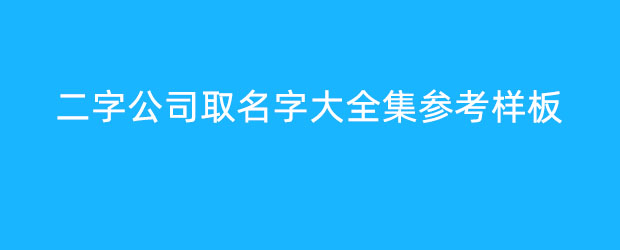 二字公司取名字大全集參考樣板