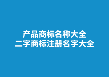 產品商標名稱大全 二字商標注冊名字大全