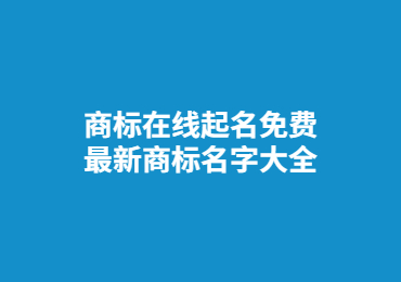 商標在線起名免費 最新商標名字大全