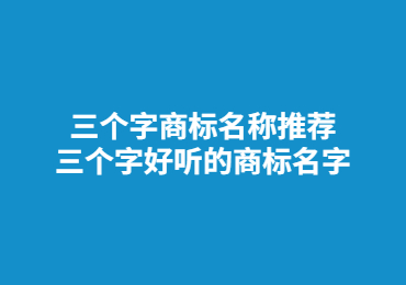 三個(gè)字商標(biāo)名稱推薦 三個(gè)字好聽(tīng)的商標(biāo)名字