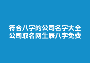 符合八字的公司名字大全 公司取名網生辰八字免費