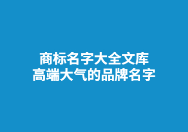 商標(biāo)名字大全文庫,高端大氣的品牌名字