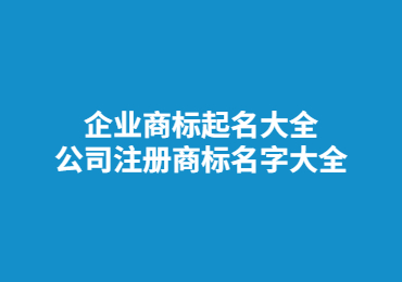 企業商標起名大全 公司注冊商標名字大全