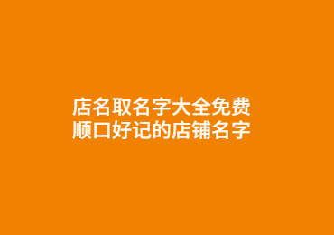 店名取名字大全免費,順口好記的店鋪名字