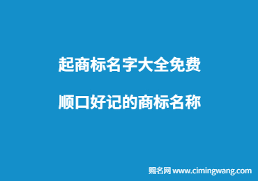 起商標(biāo)名字大全免費,順口好記的商標(biāo)名稱