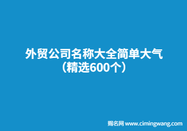 外貿公司名稱大全簡單大氣（精選600個）